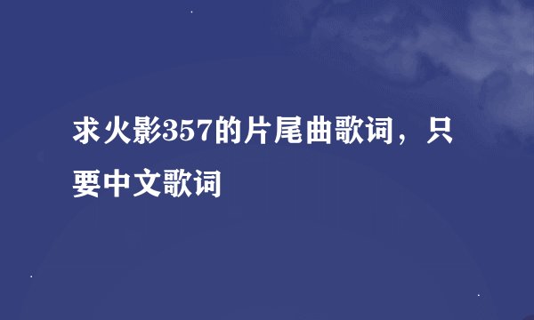求火影357的片尾曲歌词，只要中文歌词