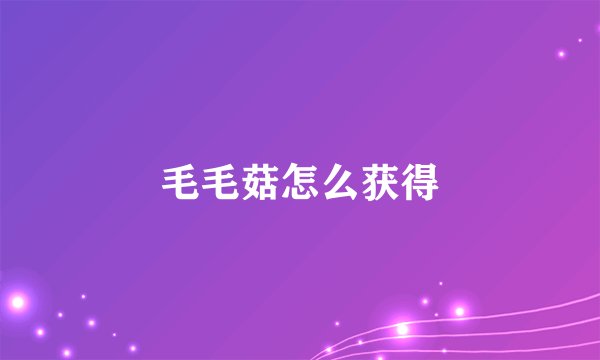 毛毛菇怎么获得