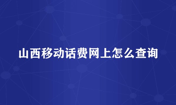 山西移动话费网上怎么查询