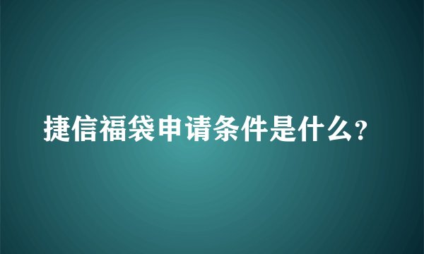 捷信福袋申请条件是什么？