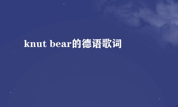 knut bear的德语歌词