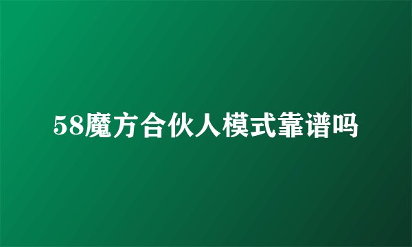 58魔方合伙人模式靠谱吗