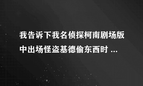 我告诉下我名侦探柯南剧场版中出场怪盗基德偷东西时 怪盗基德发出的邀请函的内容