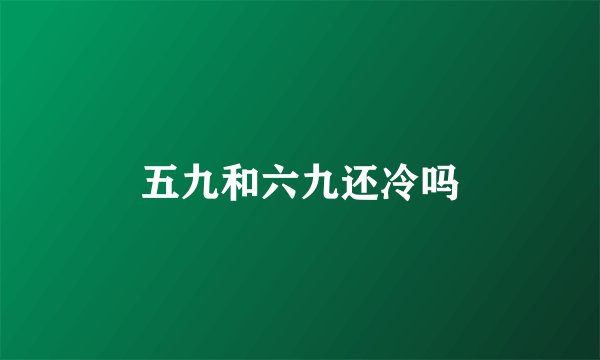 五九和六九还冷吗