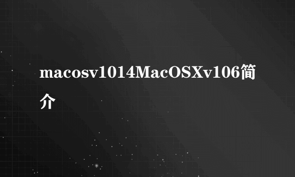 macosv1014MacOSXv106简介