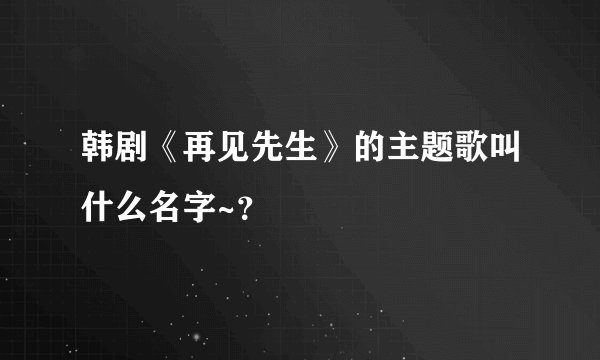 韩剧《再见先生》的主题歌叫什么名字~？