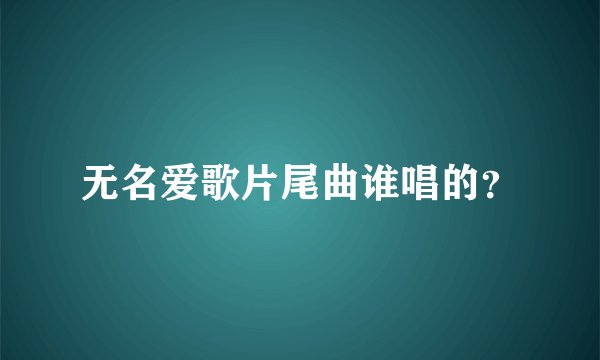 无名爱歌片尾曲谁唱的？