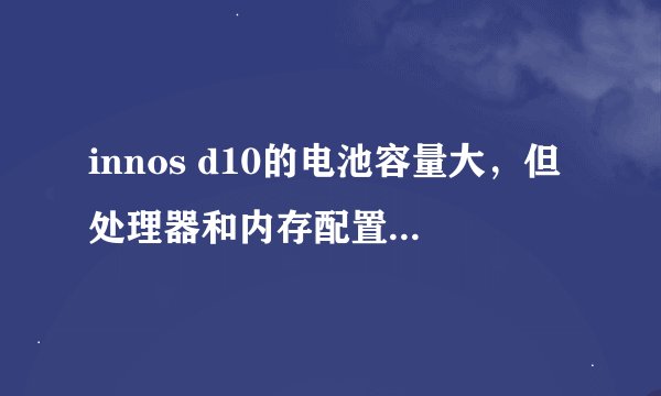 innos d10的电池容量大，但处理器和内存配置是否过时？
