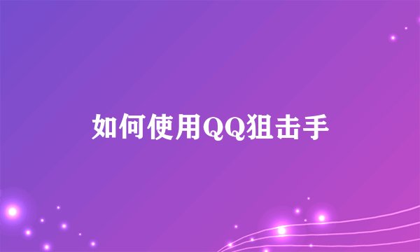 如何使用QQ狙击手