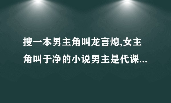 搜一本男主角叫龙言熄,女主角叫于净的小说男主是代课老师，女主是学生