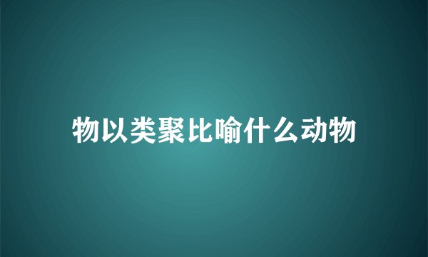 物以类聚比喻什么动物