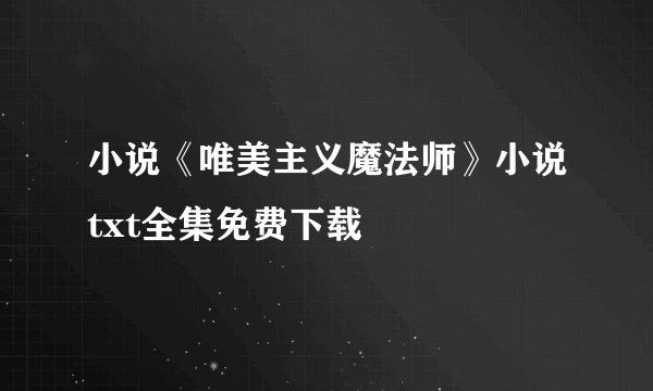 小说《唯美主义魔法师》小说txt全集免费下载