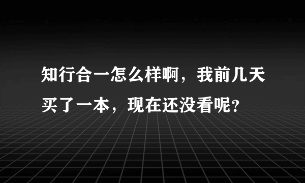 知行合一怎么样啊，我前几天买了一本，现在还没看呢？