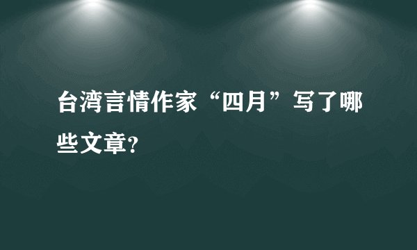 台湾言情作家“四月”写了哪些文章？
