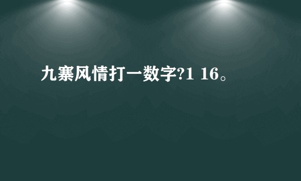 九寨风情打一数字?1 16。