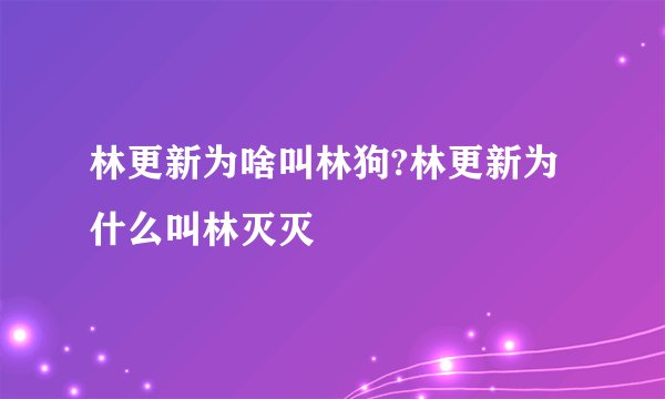 林更新为啥叫林狗?林更新为什么叫林灭灭
