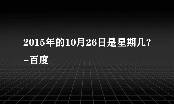 2015年的10月26日是星期几?-百度
