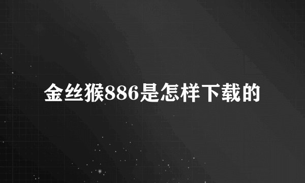金丝猴886是怎样下载的