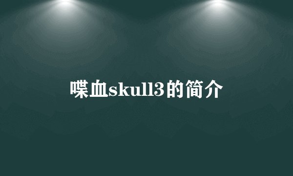 喋血skull3的简介
