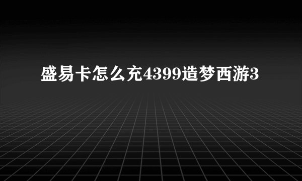 盛易卡怎么充4399造梦西游3