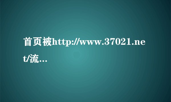 首页被http://www.37021.net/流氓网站劫持