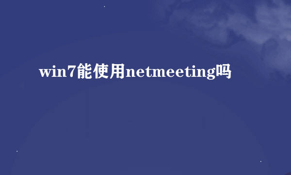win7能使用netmeeting吗