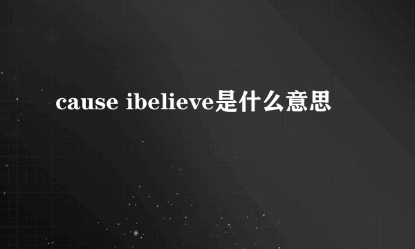 cause ibelieve是什么意思