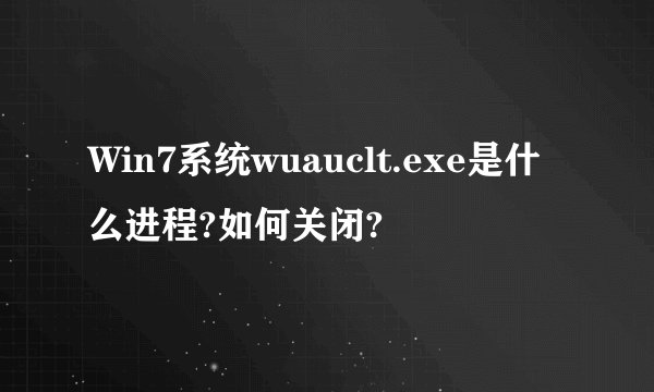 Win7系统wuauclt.exe是什么进程?如何关闭?