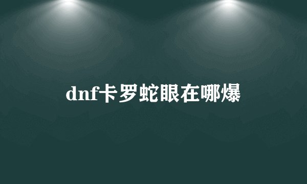 dnf卡罗蛇眼在哪爆
