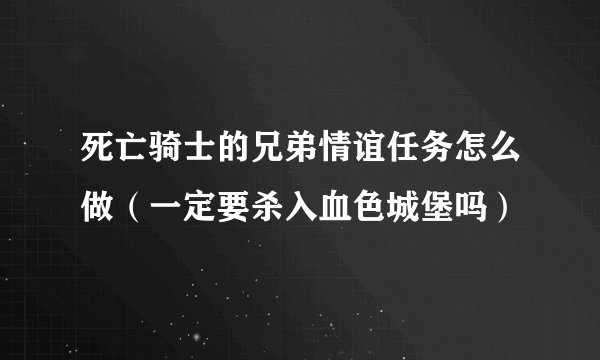 死亡骑士的兄弟情谊任务怎么做（一定要杀入血色城堡吗）
