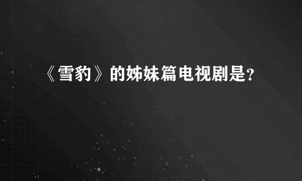 《雪豹》的姊妹篇电视剧是？