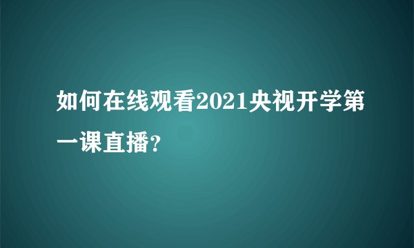 如何在线观看2021央视开学第一课直播？