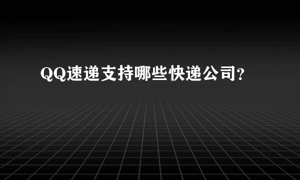 QQ速递支持哪些快递公司？