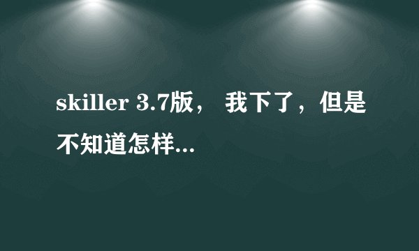 skiller 3.7版， 我下了，但是不知道怎样的按装不了，好像还有病毒。