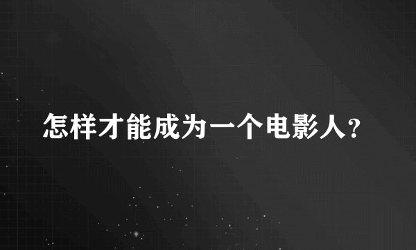 怎样才能成为一个电影人？