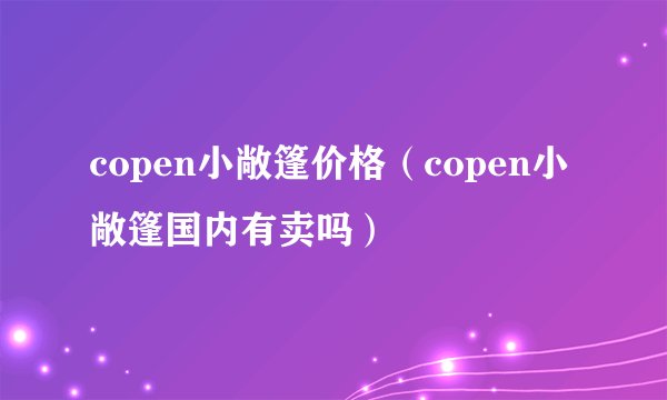 copen小敞篷价格（copen小敞篷国内有卖吗）