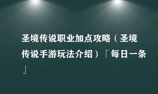 圣境传说职业加点攻略（圣境传说手游玩法介绍）「每日一条」