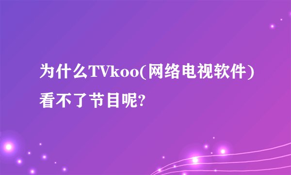 为什么TVkoo(网络电视软件)看不了节目呢?