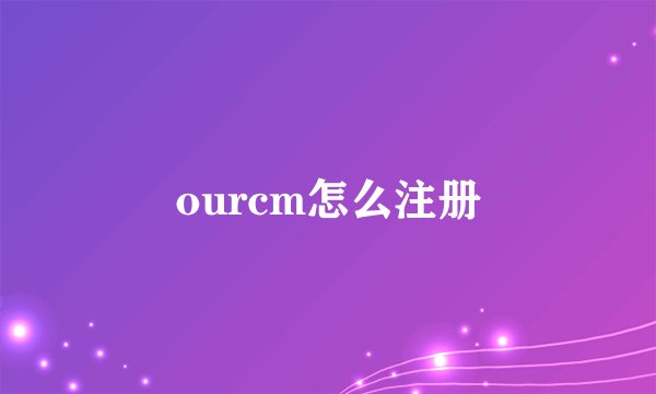 ourcm怎么注册