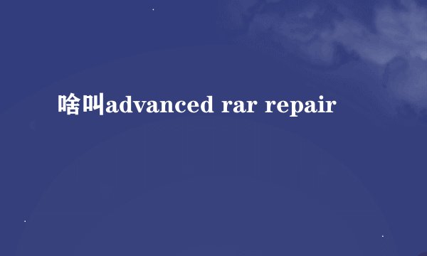 啥叫advanced rar repair