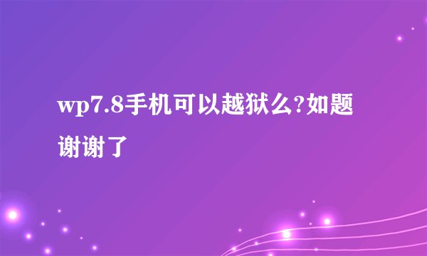wp7.8手机可以越狱么?如题 谢谢了