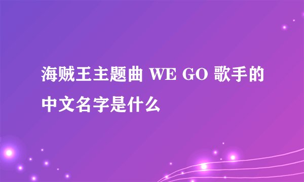 海贼王主题曲 WE GO 歌手的中文名字是什么