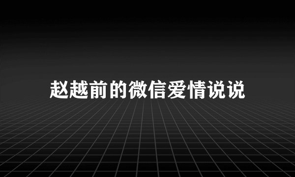 赵越前的微信爱情说说
