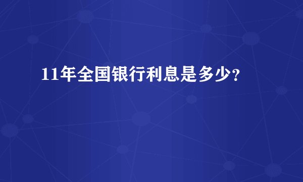 11年全国银行利息是多少？