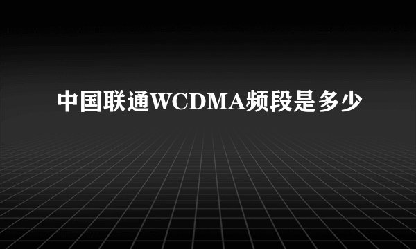 中国联通WCDMA频段是多少