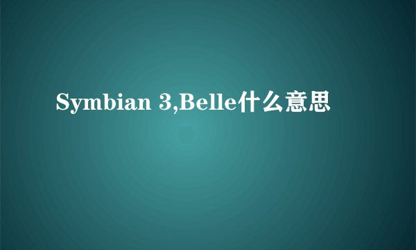 Symbian 3,Belle什么意思