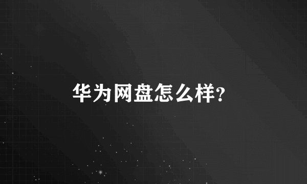 华为网盘怎么样？