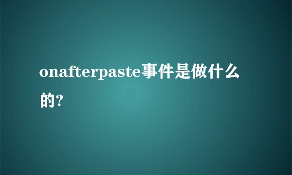 onafterpaste事件是做什么的?