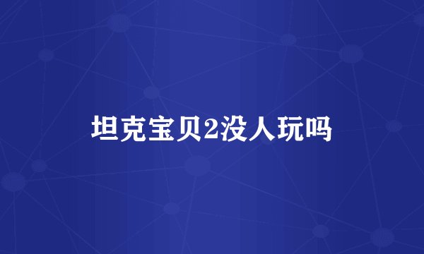 坦克宝贝2没人玩吗