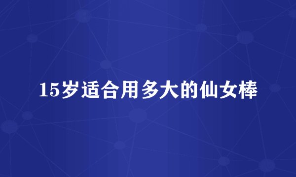 15岁适合用多大的仙女棒